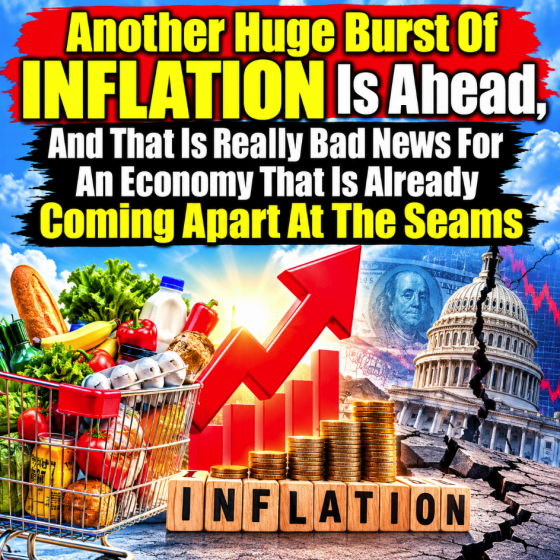 Another Huge Burst Of Inflation Is Ahead, And That Is Really Bad News For An Economy That Is Already Coming Apart At The Seams